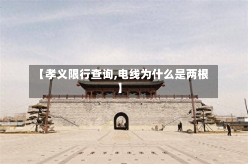 【孝义限行查询,电线为什么是两根】