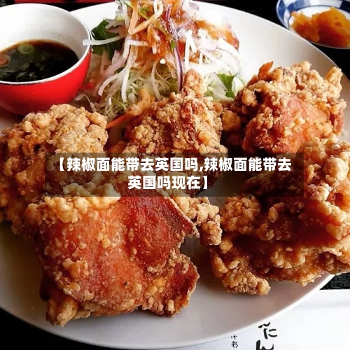 【辣椒面能带去英国吗,辣椒面能带去英国吗现在】-第2张图片