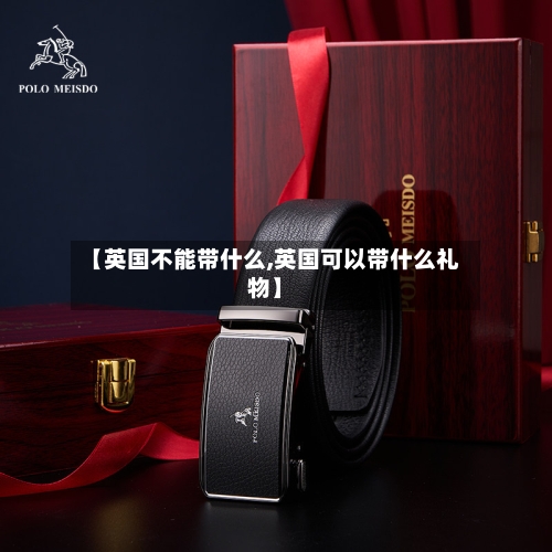 【英国不能带什么,英国可以带什么礼物】