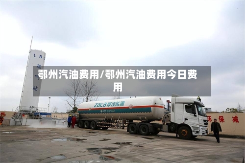 鄂州汽油费用/鄂州汽油费用今日费用