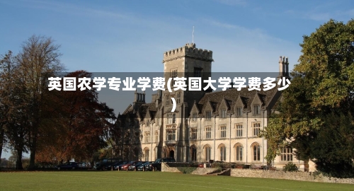 英国农学专业学费(英国大学学费多少)