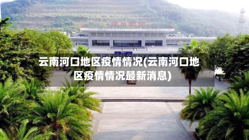 云南河口地区疫情情况(云南河口地区疫情情况最新消息)