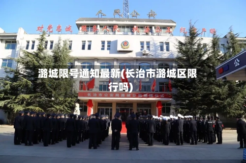 潞城限号通知最新(长治市潞城区限行吗)