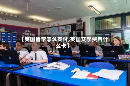 【英国留学怎么支付,英国交学费用什么卡】