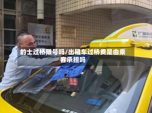 的士过桥限号吗/出租车过桥费是由乘客承担吗