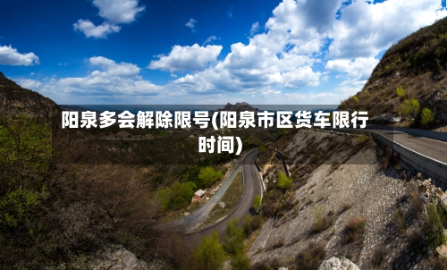阳泉多会解除限号(阳泉市区货车限行时间)-第2张图片