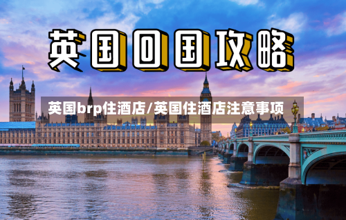 英国brp住酒店/英国住酒店注意事项