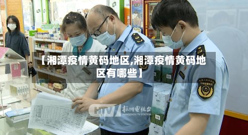 【湘潭疫情黄码地区,湘潭疫情黄码地区有哪些】-第2张图片