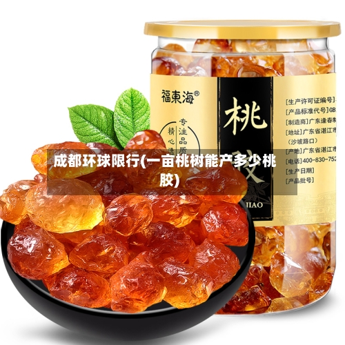 成都环球限行(一亩桃树能产多少桃胶)