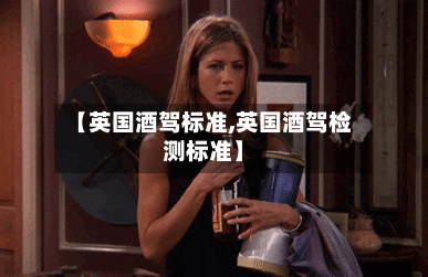 【英国酒驾标准,英国酒驾检测标准】-第2张图片