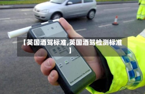 【英国酒驾标准,英国酒驾检测标准】-第3张图片