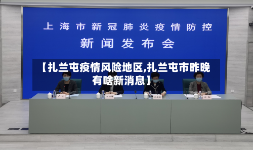 【扎兰屯疫情风险地区,扎兰屯市昨晚有啥新消息】-第2张图片
