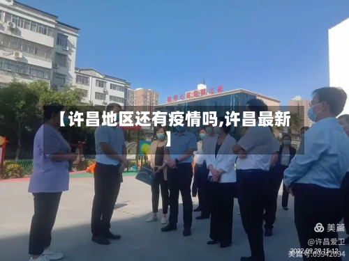 【许昌地区还有疫情吗,许昌最新】