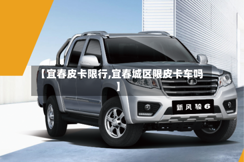 【宜春皮卡限行,宜春城区限皮卡车吗】