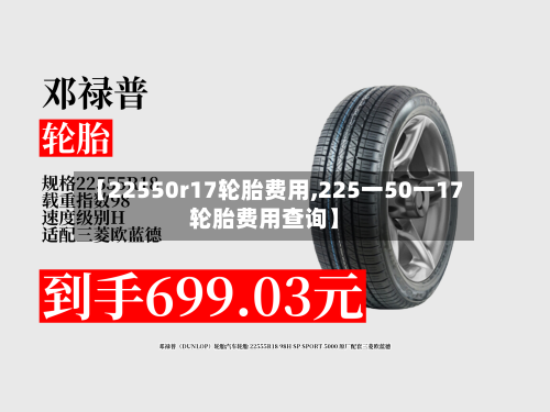 【22550r17轮胎费用,225一50一17轮胎费用查询】
