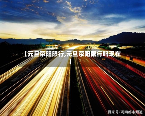 【元旦荥阳限行,元旦荥阳限行吗现在】-第2张图片