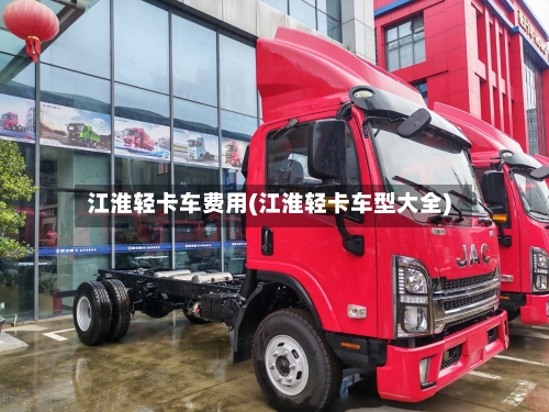 江淮轻卡车费用(江淮轻卡车型大全)-第3张图片