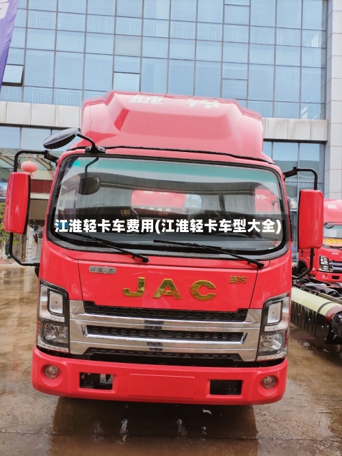 江淮轻卡车费用(江淮轻卡车型大全)