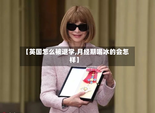 【英国怎么被退学,月经期喝冰的会怎样】-第2张图片