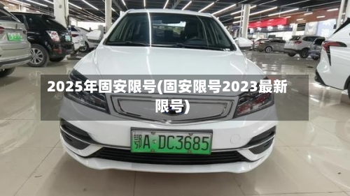 2025年固安限号(固安限号2023最新限号)