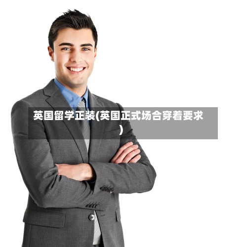 英国留学正装(英国正式场合穿着要求)