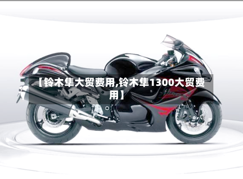 【铃木隼大贸费用,铃木隼1300大贸费用】