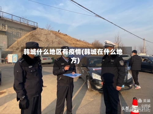 韩城什么地区有疫情(韩城在什么地方)-第3张图片