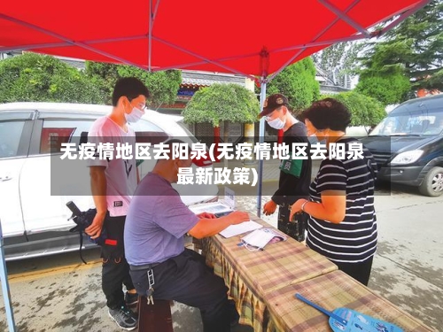 无疫情地区去阳泉(无疫情地区去阳泉最新政策)-第2张图片
