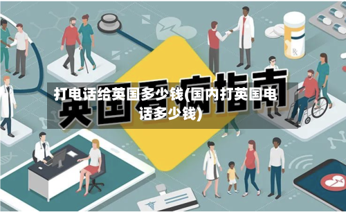 打电话给英国多少钱(国内打英国电话多少钱)-第2张图片