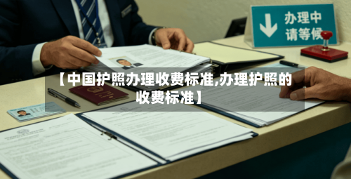 【中国护照办理收费标准,办理护照的收费标准】