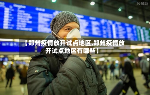 【郑州疫情放开试点地区,郑州疫情放开试点地区有哪些】-第2张图片