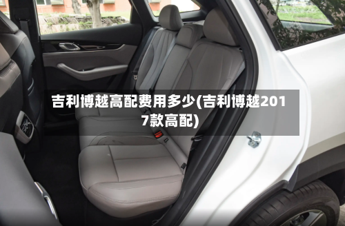吉利博越高配费用多少(吉利博越2017款高配)-第3张图片