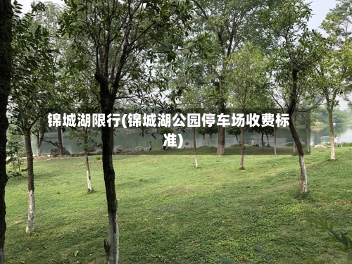 锦城湖限行(锦城湖公园停车场收费标准)-第2张图片