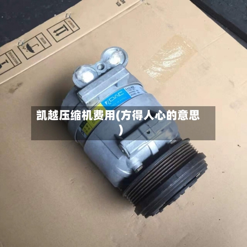 凯越压缩机费用(方得人心的意思)-第2张图片