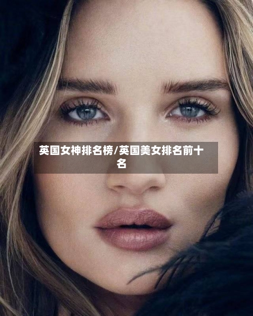 英国女神排名榜/英国美女排名前十名-第2张图片