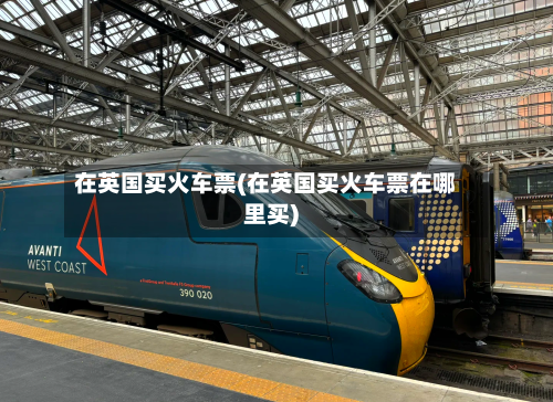 在英国买火车票(在英国买火车票在哪里买)