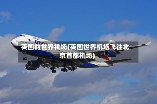 英国的世界机场(英国世界机场飞往北京首都机场)