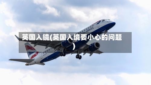 英国入镜(英国入境要小心的问题)