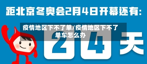 疫情地区下不了单/疫情地区下不了单车怎么办