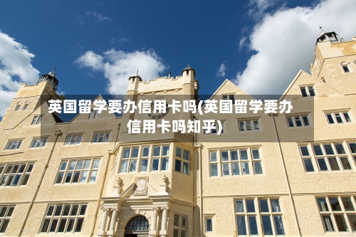 英国留学要办信用卡吗(英国留学要办信用卡吗知乎)