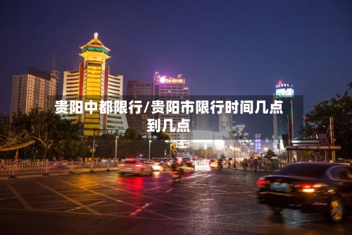 贵阳中都限行/贵阳市限行时间几点到几点-第3张图片