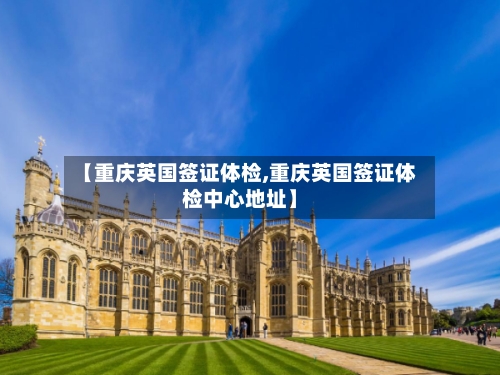 【重庆英国签证体检,重庆英国签证体检中心地址】