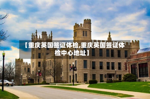【重庆英国签证体检,重庆英国签证体检中心地址】-第3张图片