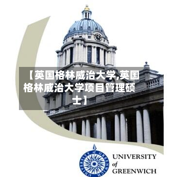 【英国格林威治大学,英国格林威治大学项目管理硕士】