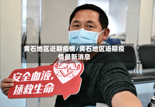 黄石地区近期疫情/黄石地区近期疫情最新消息-第3张图片