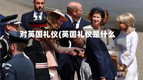 对英国礼仪(英国礼仪是什么)-第2张图片