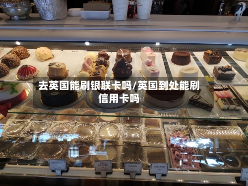 去英国能刷银联卡吗/英国到处能刷信用卡吗-第2张图片
