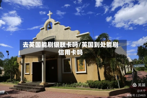 去英国能刷银联卡吗/英国到处能刷信用卡吗