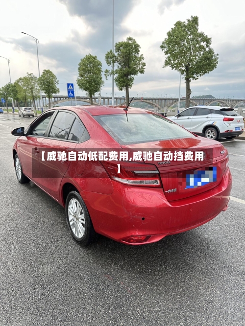 【威驰自动低配费用,威驰自动挡费用】-第2张图片