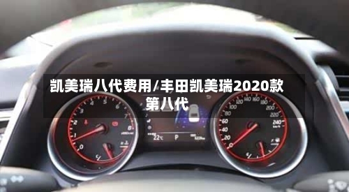 凯美瑞八代费用/丰田凯美瑞2020款第八代-第3张图片